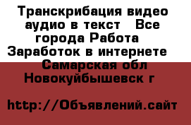 Транскрибация видео/аудио в текст - Все города Работа » Заработок в интернете   . Самарская обл.,Новокуйбышевск г.